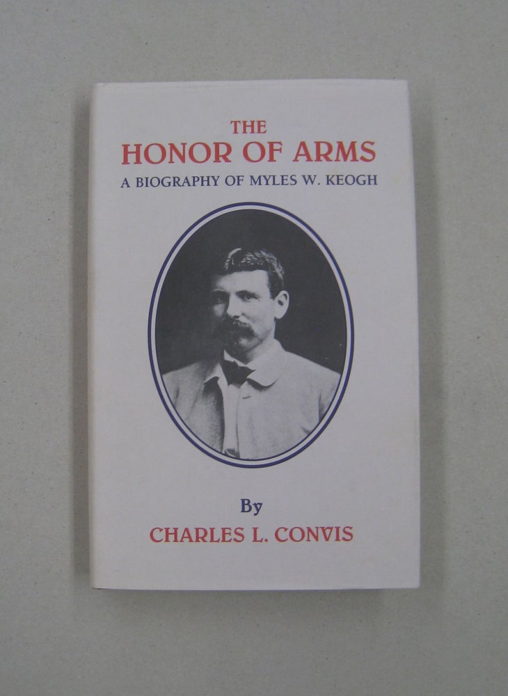 Item #58336 The Honor of Arms: A Biography of Myles W. Keogh (Great West and Indian Series ;volume55). Charles Convis.
