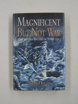 Item #58373 Magnificent but Not War: The Second Battle of Ypres 1915. John Dixon