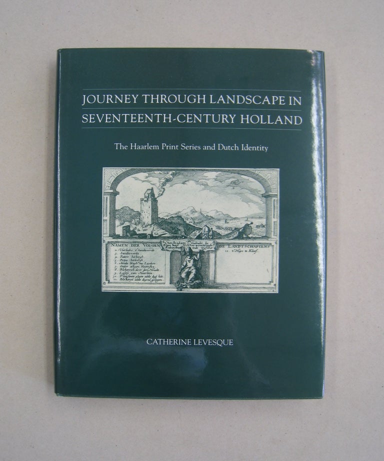 Item #58685 Journey Through Landscape in Seventeenth-Century Holland:; The Haarlem Print Series and Dutch Identity. Catherine Levesque.