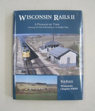 Item #59140 Wisconsin Rails II: A Passage of Time Growing Up With Railroading in the Badger...