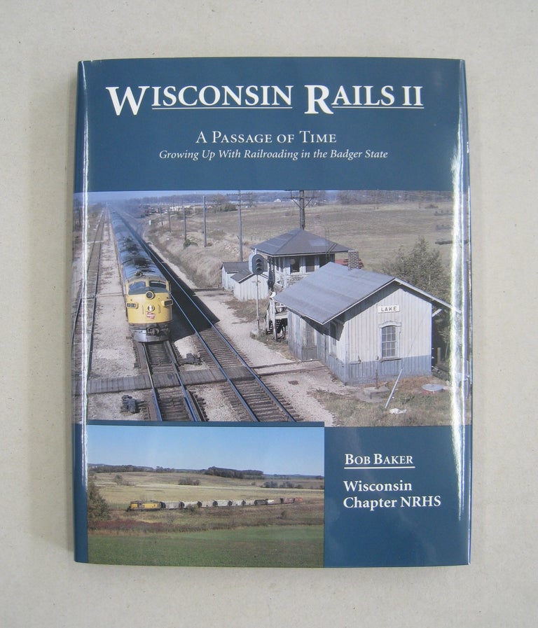 Item #59140 Wisconsin Rails II: A Passage of Time Growing Up With Railroading in the Badger State. Bob Baker.