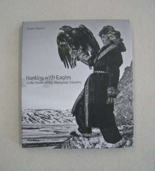 Item #59380 Hunting with Eagles: In the Realm of the Mongolian Kazakhs. Palani Mohan