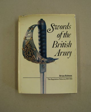 Item #59438 Swords of the British Army; The Regulation Patterns, 1788-1914. Brian Robson