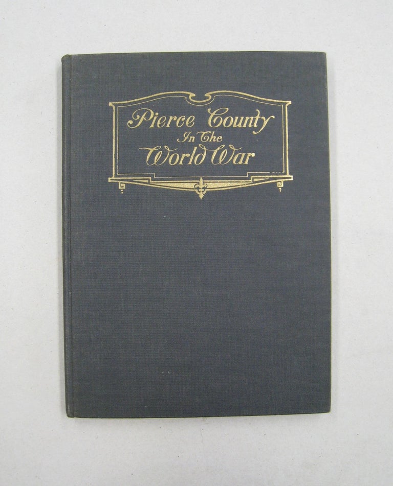 Item #59450 Pierce County in the World War; Comprising a short history of the world war, the service records and photos of Pierce County boys and the county's numerous war activities