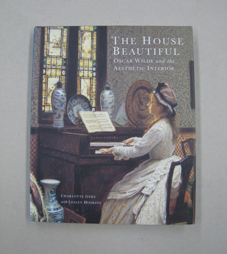 Item #59502 The House Beautiful Oscar Wilde and the Aesthetic Interior. Charlotte Gere, Lesley Hoskins.