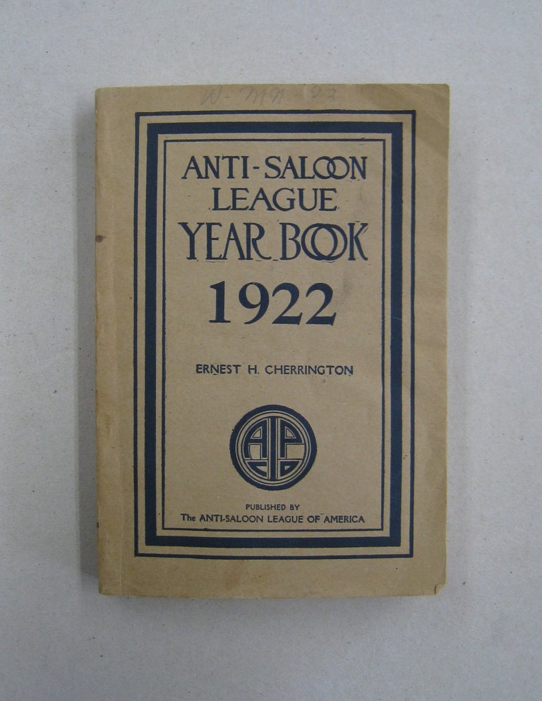 Item #59524 The Anti-Saloon League Year Book 1922; An Encyclopedia of Facts and Figures Dealing with the Liquor Traffic and the Temperance Reform. Ernest Hurst Cherrington.