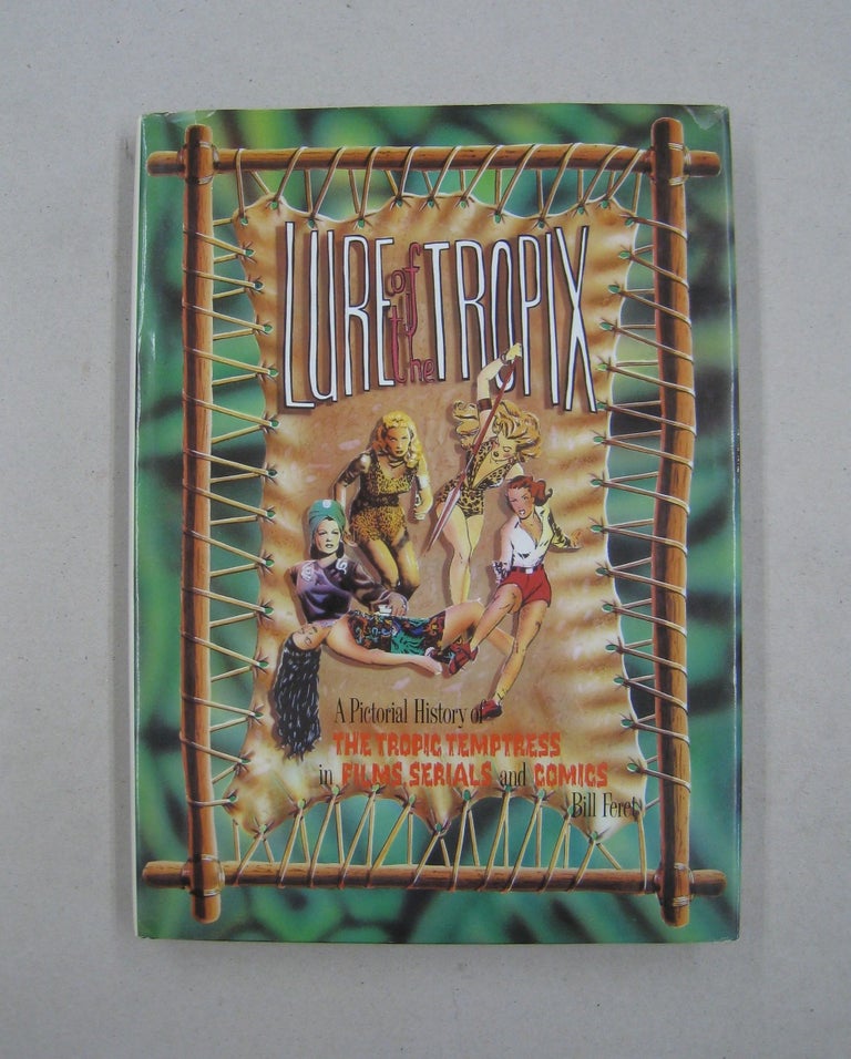 Item #59567 Lure of the Tropix: A Pictorial History of the Tropic Temptress in Films Serials and Comics. Bill Feret.