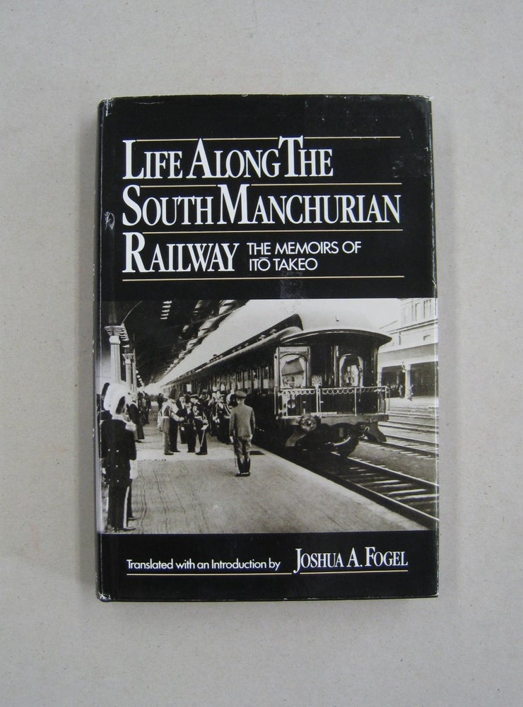 Item #59609 Life Along the South Manchurian Railway: The Memoirs of Ito Takeo. Joshua A., Takeo Fogel And Ito.
