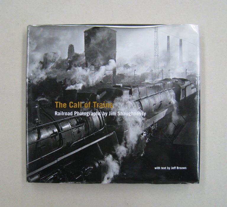 Item #59846 The Call of Trains: Railroad Photographs by Jim Shaughnessy. Jeff Brouws, Wendy Burton, Kevin P. Keefe.