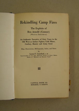 Rekindling Camp Firds; The Exploitrs of Ben Arnold (Connor) (Wa-si-cu Tam-a-he-ca). An authentic Narrative of Sixty Years in the Old West as Indian Fighter, Gold Miner, Cowboy, Hunter and Army Scout