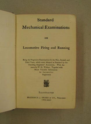 Standard Mechanical Examinations on Locomotive Firing and Running ; Being the Progressive Examinaations for the First, Second and Third Years, which were adopted as standard by the Traveling Engineers' Assoc. With Answers by W.G. Wallace,. Together with much valuable information for Locomotive Enginemen