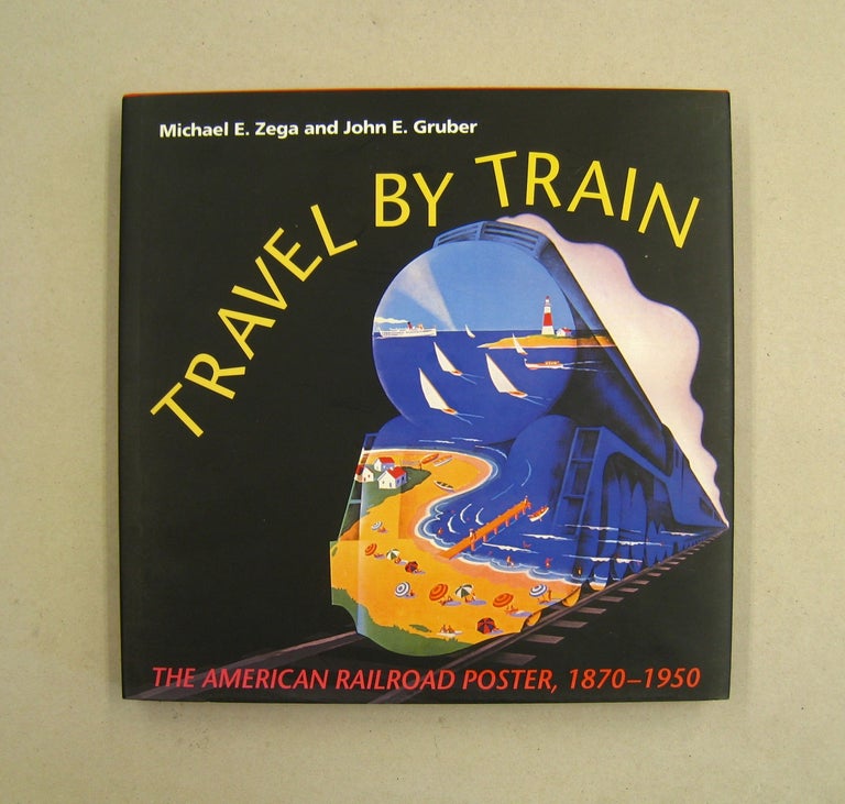 Item #60123 Travel by Train: The American Railroad Poster, 1870-1950. Michael Zega, John Gruber.