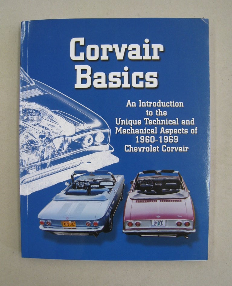 Item #60508 Corvair Basics; An Introduction to the Unique Technical and the Mechanical Aspects of 1960-1969 Chevrolet Corvair. Bob Helt, Larry Claypool, Lon Wall.