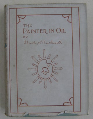 Item #60652 The Painter in Oil; A Complete Treatise on the Principles and Technique Necessary to...