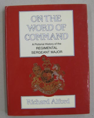 Item #60702 On the Word of Command; A Pictorial History of the Regimental Sergeant Major. Richard...