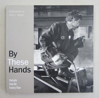 Item #61135 By These Hands : Portraits from the Factory Floor. David L. Parker, Peter Rachleff