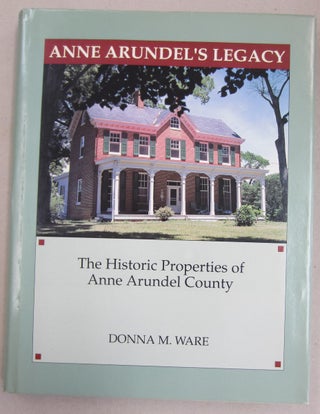 Item #61139 Anne Arundel's Legacy The Historic Properties of Anne Arundel County. Donna M. Ware