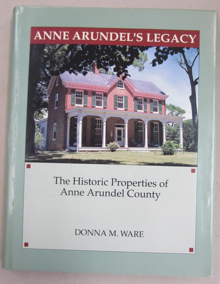 Item #61139 Anne Arundel's Legacy The Historic Properties of Anne Arundel County. Donna M. Ware.