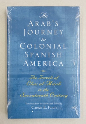 Item #61554 An Arab's Journey to Colonial Spanish America: The Travels of Elias al-Mûsili in the...