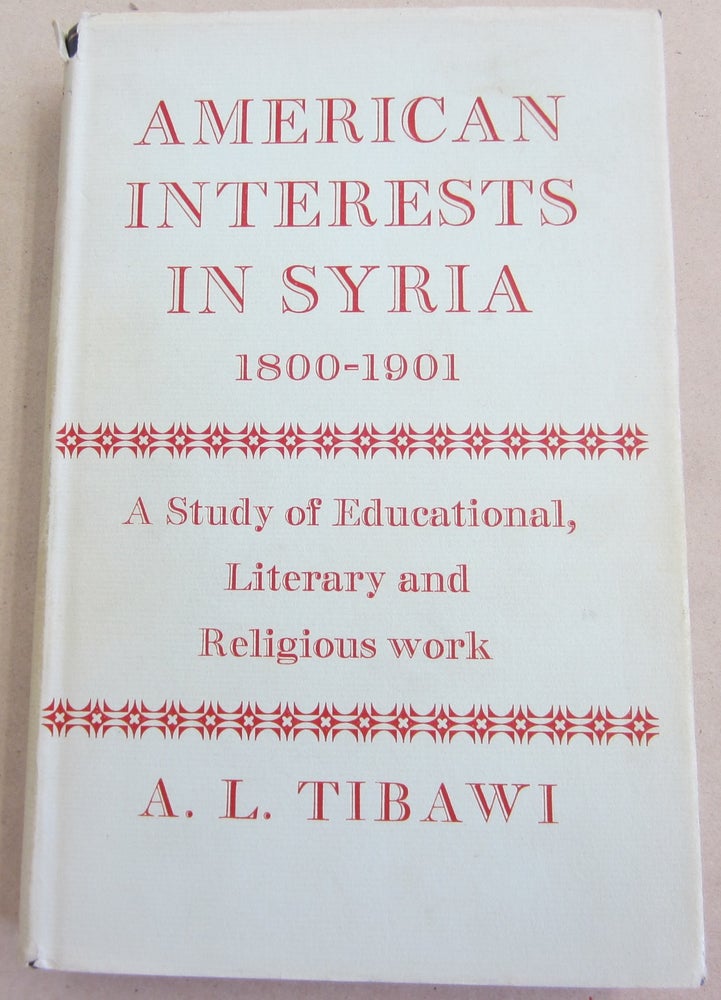 Item #61569 American Interests in Syria 1800-1901; A Study of Educational, Literary and Religious work. A. L. Tibawi.