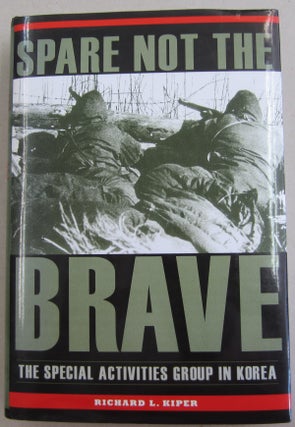 Item #61580 Spare Not the Brave: The Special Activities Group in Korea. RICHARD KIPER