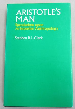 Item #61597 ARISTOTLE'S MAN: SPECULATIONS UPON ARISTOTELIAN ANTHROPOLOGY. Stephen R. L. Clark