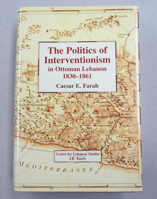 Item #61605 The Politics of Interventionism in Ottoman Lebanon 1830-1861. Caesar E. Farah