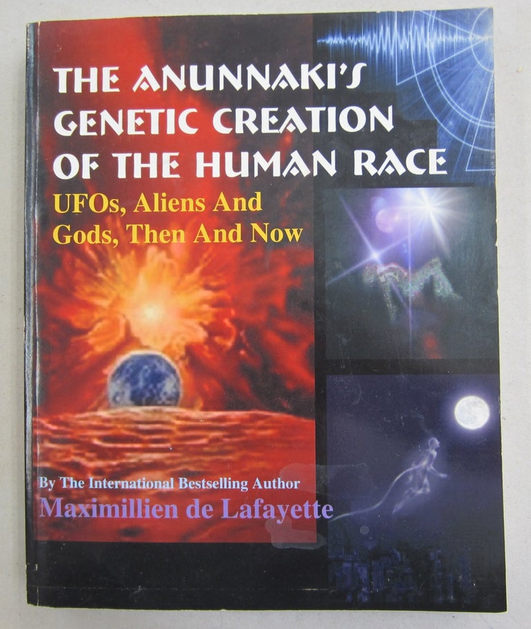 Item #61654 The Anunnaki's Genetic Creation Of The Human Race.: Ufos, Aliens And God, Then And Now. Maximillien De Lafayette.