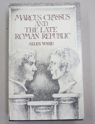 Item #61664 Marcus Crassus and the Late Roman Republic. Allen Mason Ward