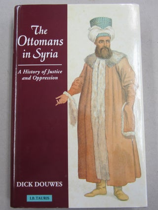 Item #61756 The Ottomans in Syria; A History of Justice and Oppression. Dick Douwes