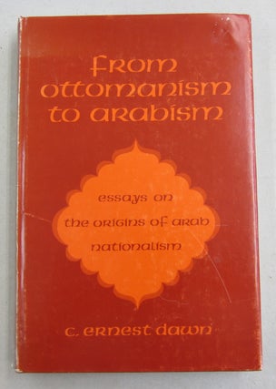 Item #61783 From Ottomanism to Arabism; Essays on the Origins of Arab Nationalism. C. Ernest Dawn