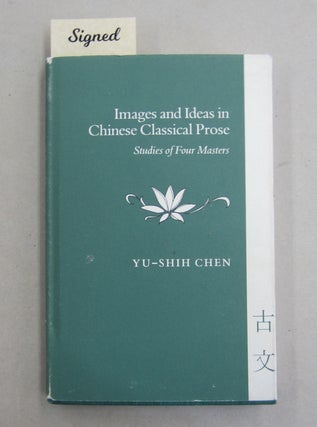 Item #61806 Images and Ideas in Chinese Classical Prose: Studies of Four Masters. Yu-shih Chen