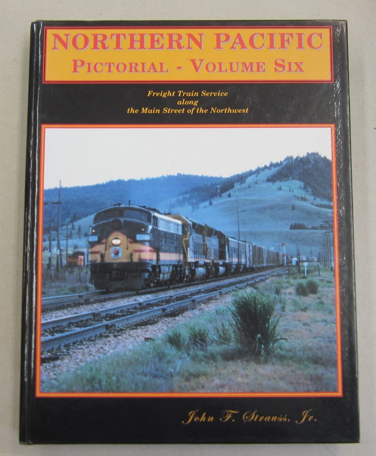 Item #61840 Northern Pacific Pictorial, Vol. 6: Freight Train Service along the Main Street of the Northwest. John F. Strauss Jr.