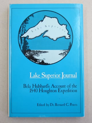 Item #61846 Lake Superior Journal Bela Hubbard's Account of the 1840 Houghton Expedition. Bela...