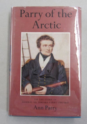 Item #61915 Parry of the Arctic; The Life Story of Admiral Sir Edward Parry 1790-1855. Ann Parry