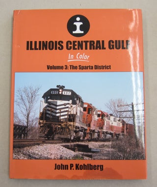 Item #61921 Illinois Central Gulf in Color Volume 3: The Sparta District. John P. Kohlberg