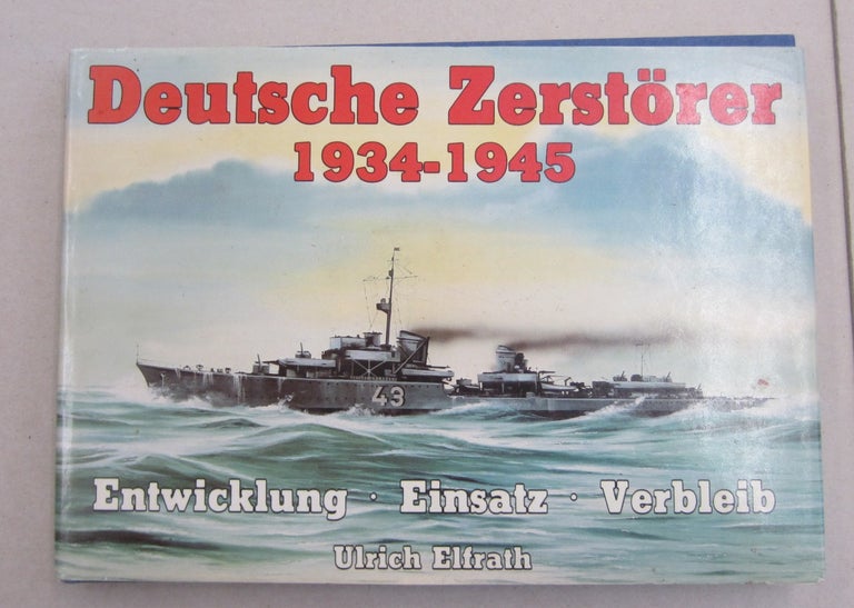Item #61973 Deutsche Zerstorer 1934-1945 Entwicklung Einsatz Verbleib; Eine Dokumentation in Bildern. Ulrich Elfrath.