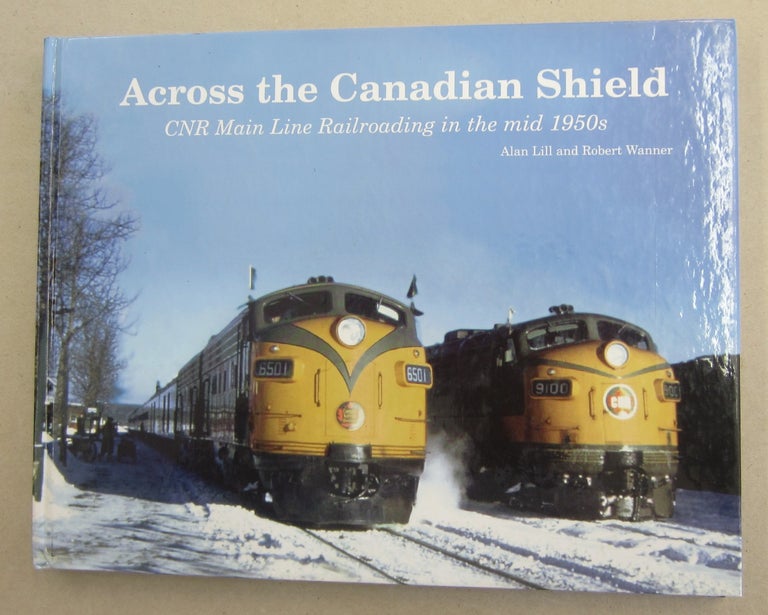 Item #62026 Across the Canadian Shield; CNR Main Line Railroading in the mid 1950s. Alan Lill, Robert Wanner.