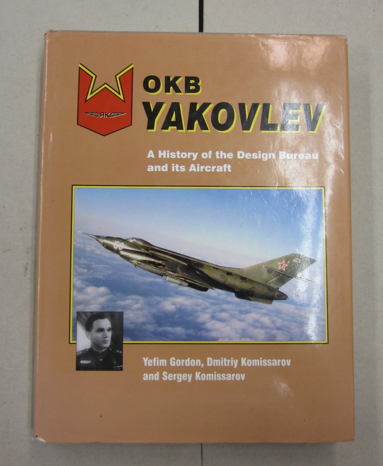 Item #62133 Okb Yakovlev: A History of the Design Bureau and Its Aircraft. Dmitriy Komissarov Yefim Gordon, Sergey Komissarov.