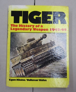 Item #62137 Tiger The History of a Legendary Weapon 1942-45. Volkmar Kuhn Egon Kleine