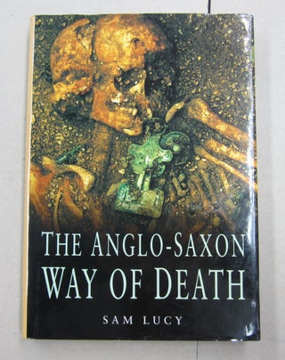 Item #62170 The Anglo-Saxon Way Of Death: Burial Rites in Early England. Sam Lucy