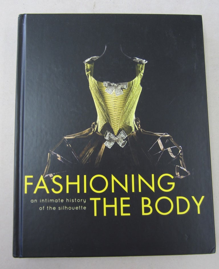 Item #62205 Fashioning the Body: An Intimate History of the Silhouette. introduction Denis Bruna.