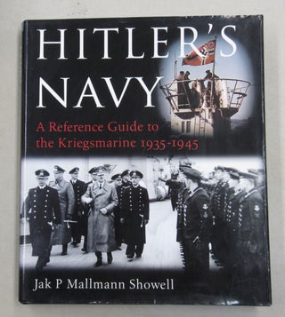 Item #62312 Hitler's Navy: A Reference Guide to the Kriegsmarine, 1935-1945. Jak P. Mallmann Showell