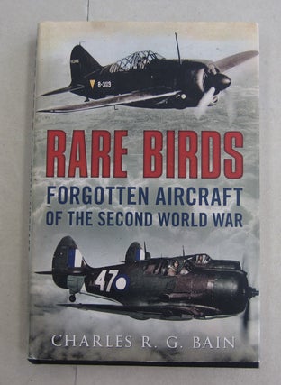 Item #62396 Rare Birds: Forgotten Aircraft of the Second World War. Charles R. G. Bain