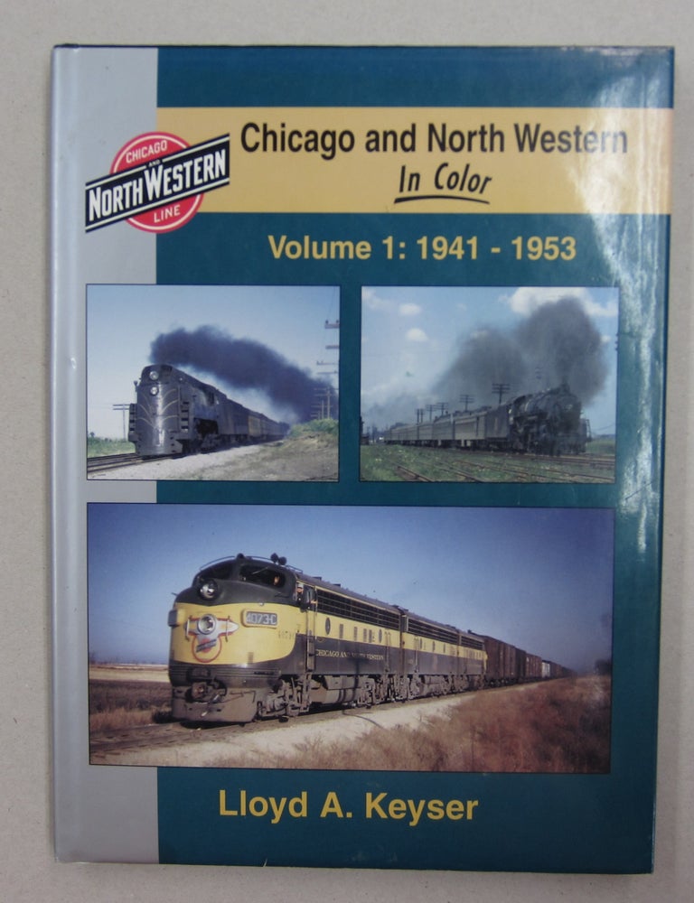Item #62433 Chicago and North Western in Color Volume 1: 1941 - 1953. Lloyd A. Keyser.