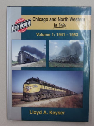 Chicago and North Western in Color Volume 1: 1941 - 1953. Lloyd A. Keyser.