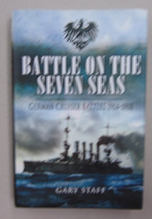 Item #62434 Battle on the Seven Seas; German Cruiser Battles 1914-1918. Gary Staff