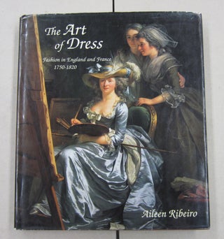 Item #62476 The Art of Dress: Fashion in England and France, 1750-1820. Aileen Ribeiro
