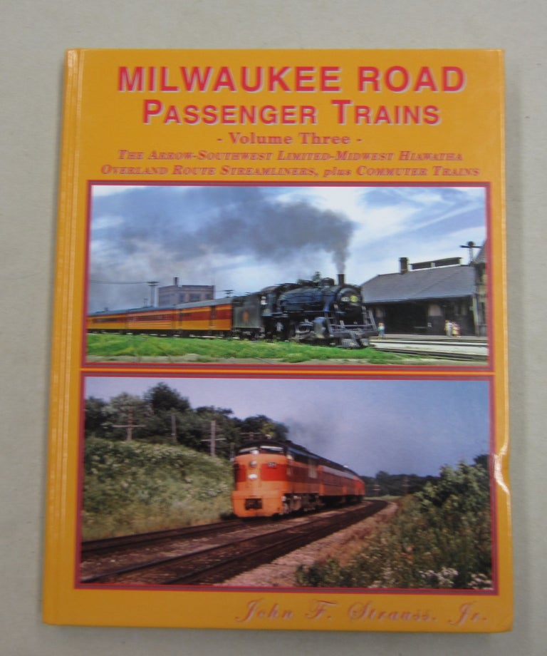 Item #62580 Milwaukee Road Passenger Trains Volume Three: The Arrow-Southwest Limited - Midwest Hiawatha Overland Route Streamliners, plus Commuter Trains. John F. Strauss Jr.