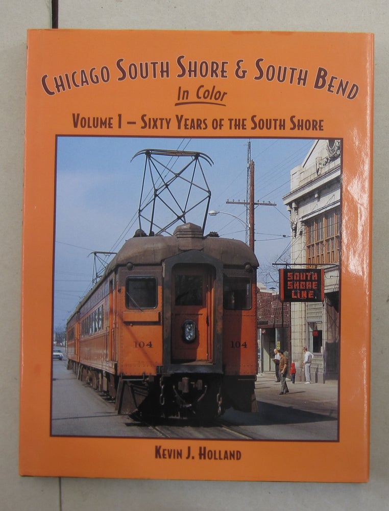 Item #62768 Chicago South Shore and South Bend In Color; Volume 1 - Sixty Years of the South Shore. Kevin J. Holland.